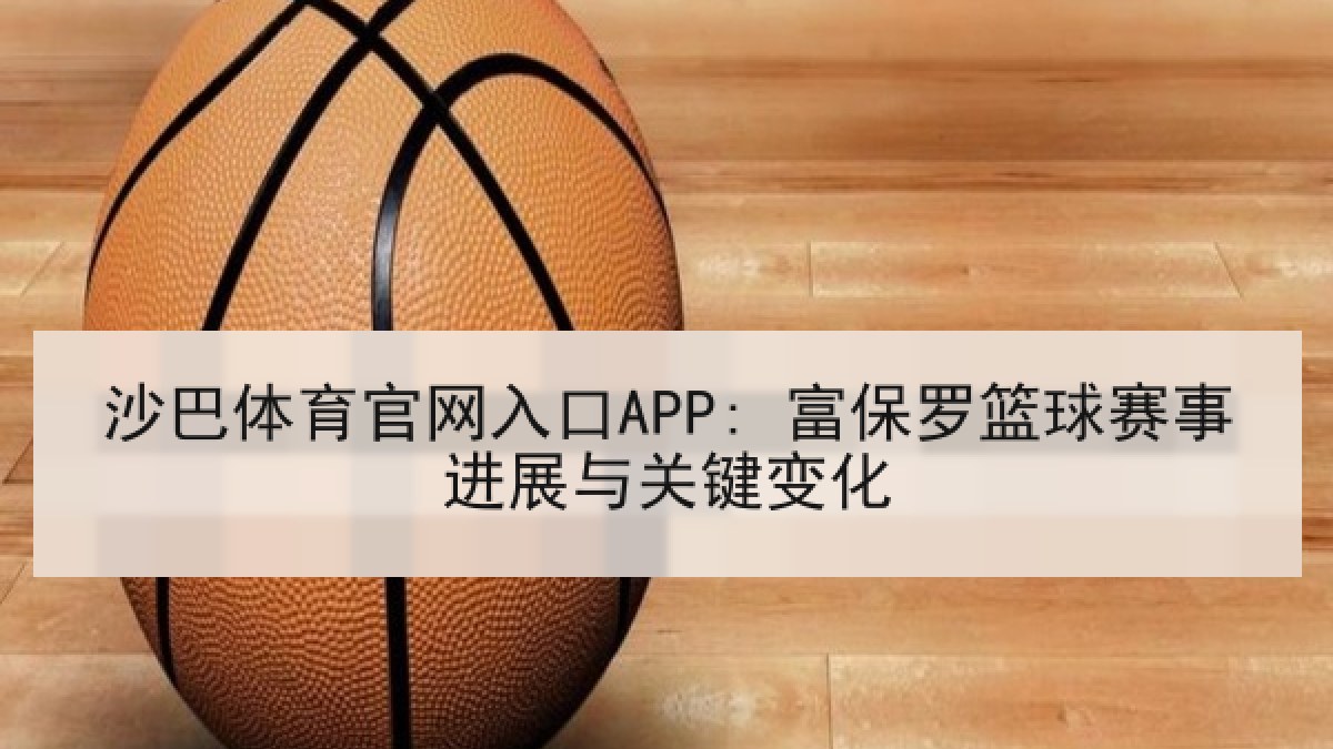 沙巴体育官网入口APP: 富保罗篮球赛事进展与关键变化 沙巴体育官网入口APP: 富保罗篮球赛事进展与关键变化