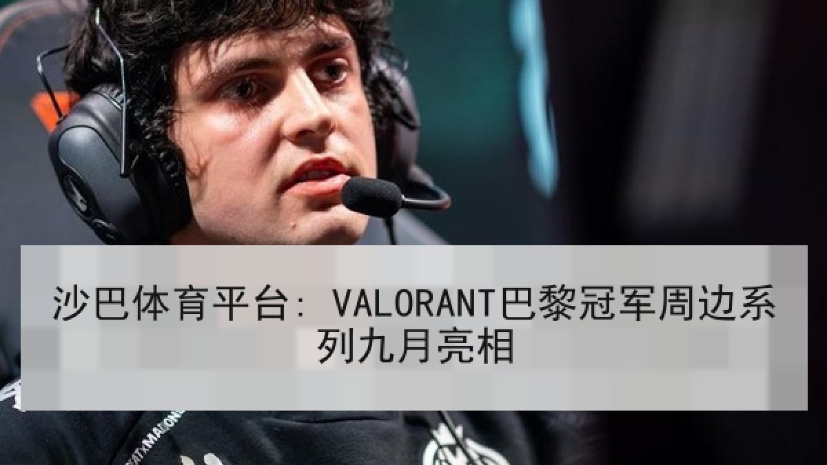 沙巴体育平台: VALORANT巴黎冠军周边系列九月亮相