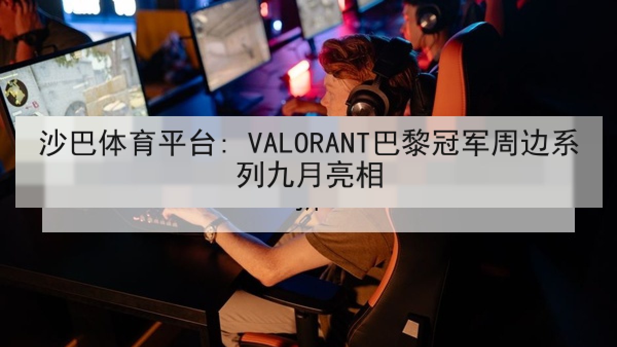 沙巴体育平台: VALORANT巴黎冠军周边系列九月亮相