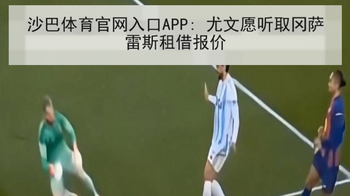 沙巴体育官网入口APP: 尤文愿听取冈萨雷斯租借报价