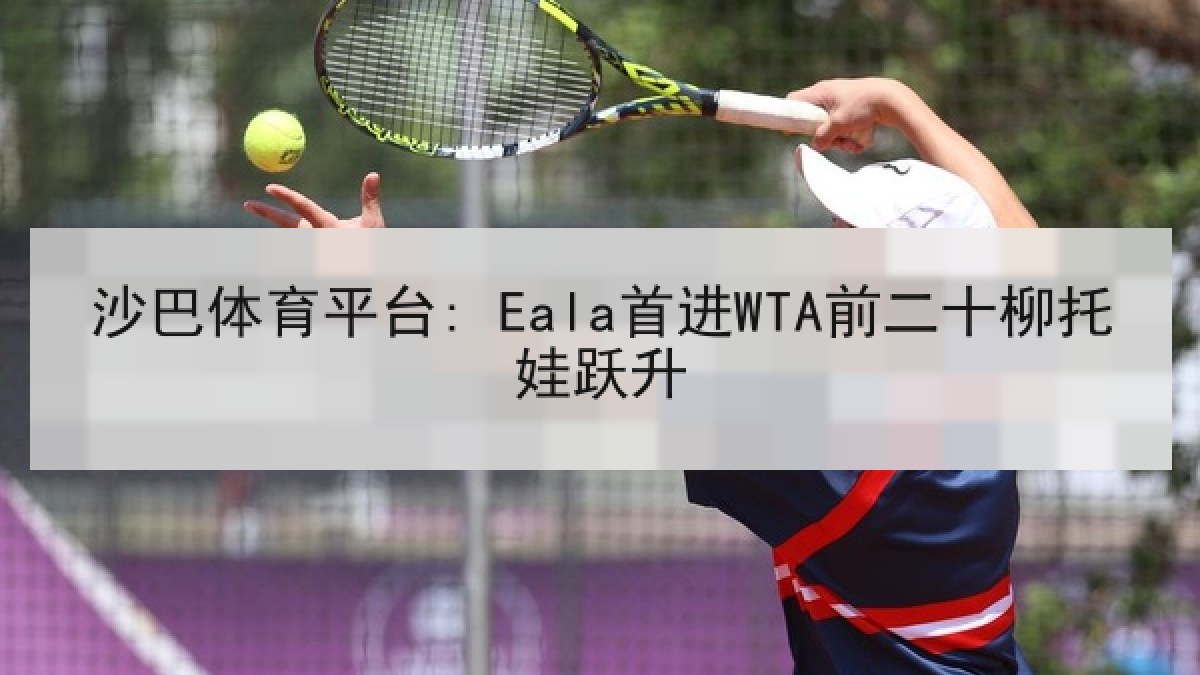 沙巴体育平台: Eala首进WTA前二十柳托娃跃升