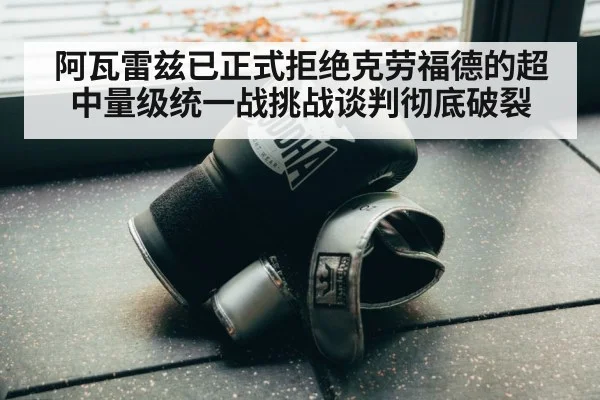 阿瓦雷兹已正式拒绝克劳福德的超中量级统一战挑战谈判彻底破裂