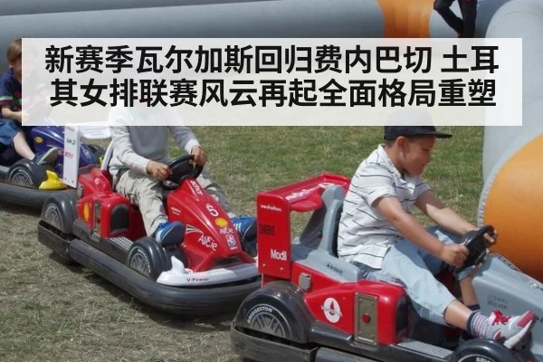 新赛季瓦尔加斯回归费内巴切 土耳其女排联赛风云再起全面格局重塑