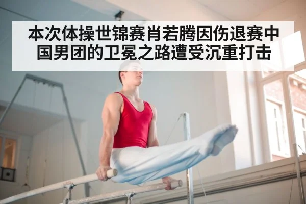 本次体操世锦赛肖若腾因伤退赛中国男团的卫冕之路遭受沉重打击