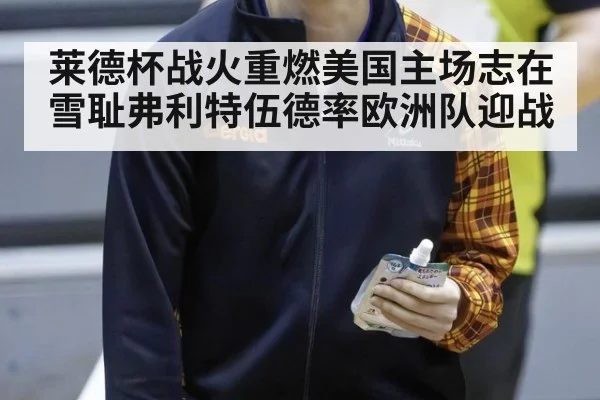 莱德杯战火重燃美国主场志在雪耻弗利特伍德率欧洲队迎战