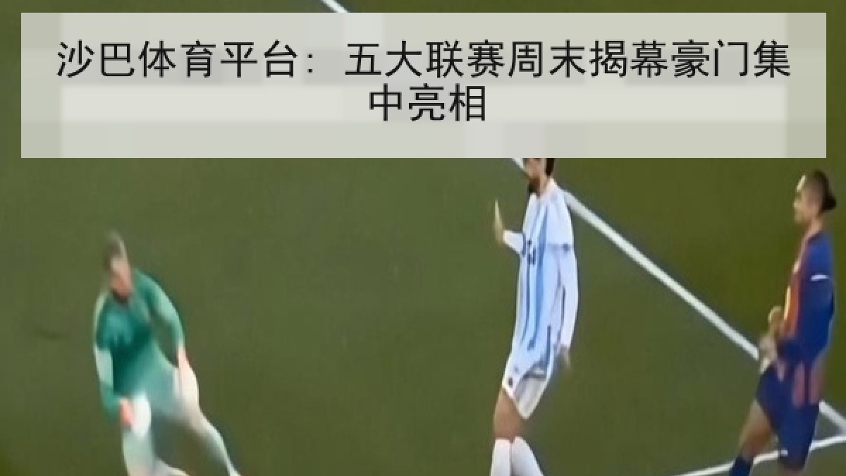 沙巴体育平台: 五大联赛周末揭幕豪门集中亮相