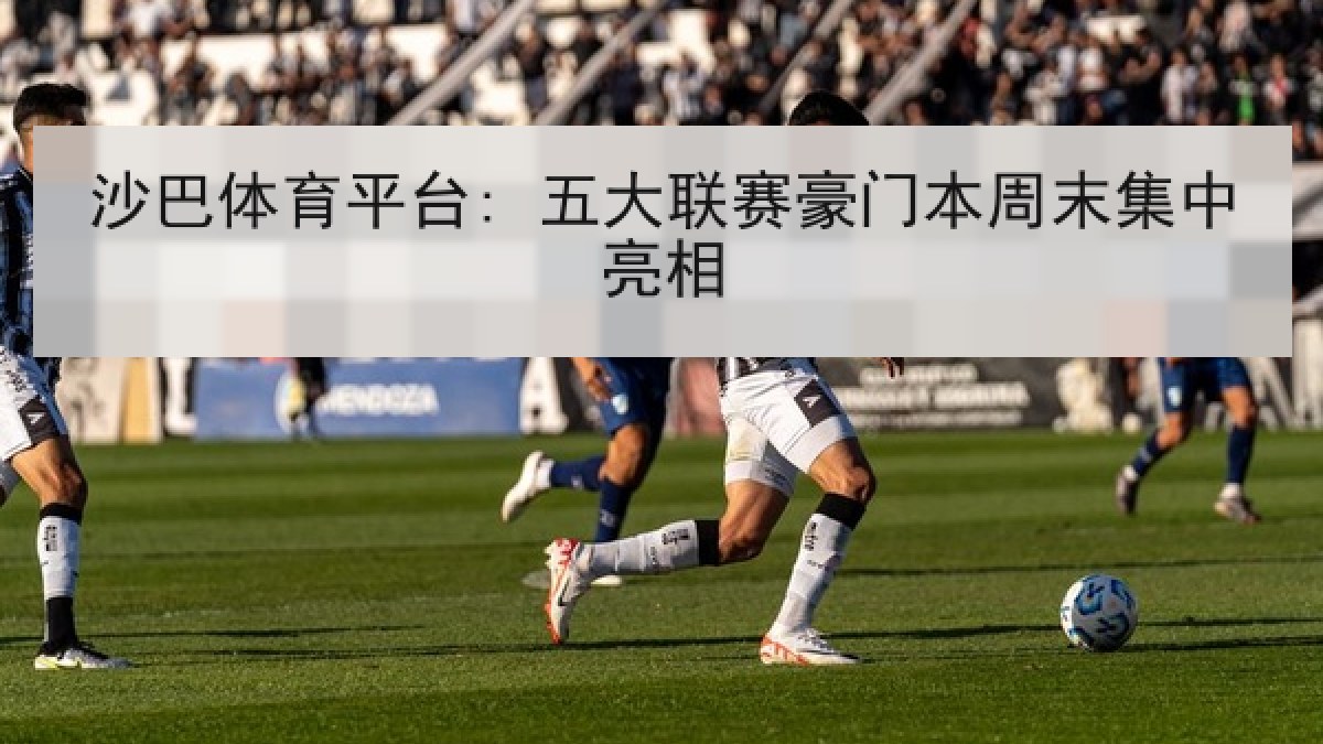 沙巴体育平台: 五大联赛豪门本周末集中亮相
