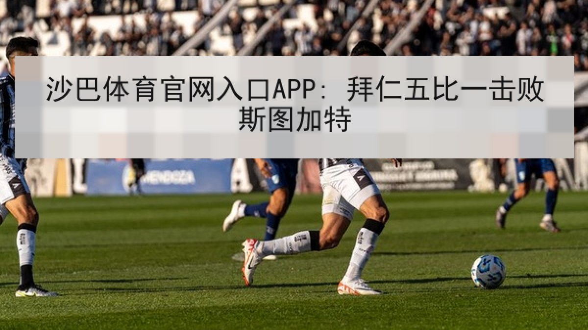 沙巴体育官网入口APP: 拜仁五比一击败斯图加特