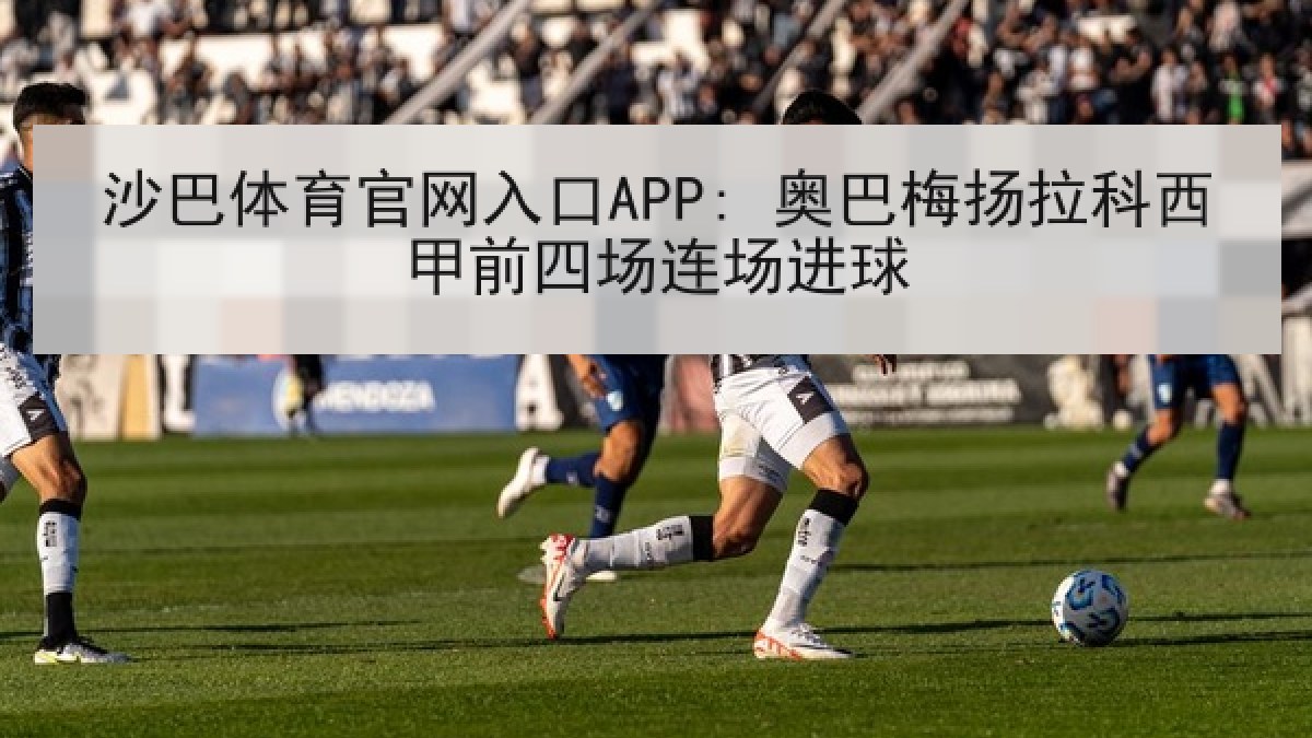 沙巴体育官网入口APP: 奥巴梅扬拉科西甲前四场连场进球 沙巴体育官网入口APP: 奥巴梅扬拉科西甲前四场连场进球
