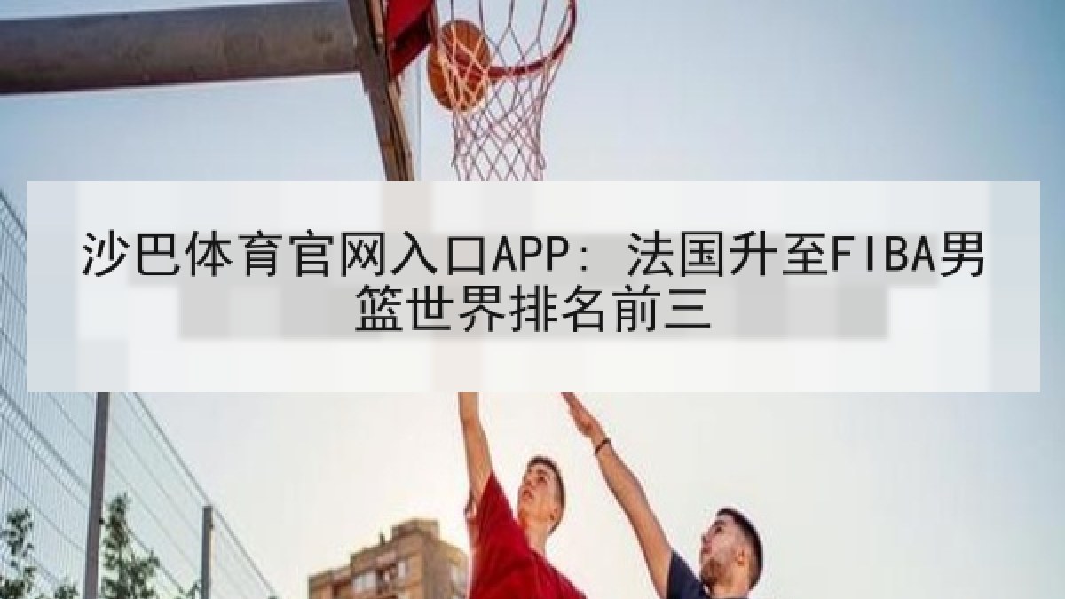 沙巴体育官网入口APP: 法国升至FIBA男篮世界排名前三 沙巴体育官网入口APP: 法国升至FIBA男篮世界排名前三