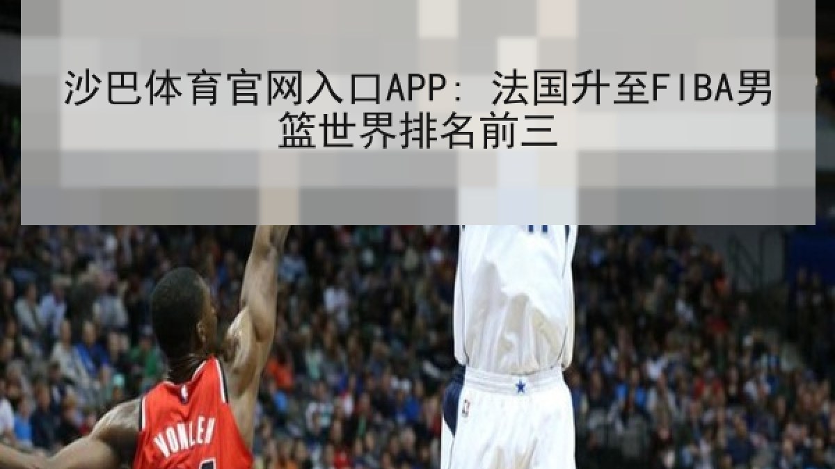 沙巴体育官网入口APP: 法国升至FIBA男篮世界排名前三