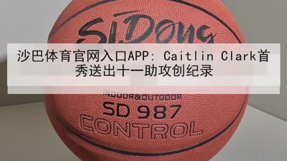 沙巴体育官网入口APP: Caitlin Clark首秀送出十一助攻创纪录 沙巴体育官网入口APP: Caitlin Clark首秀送出十一助攻创纪录